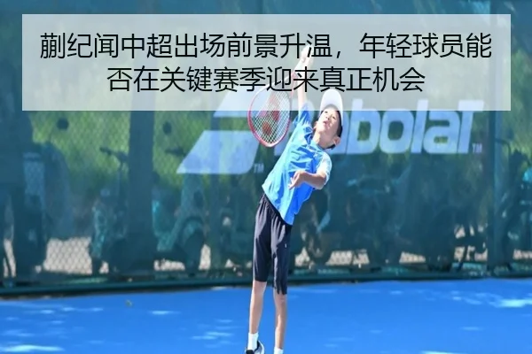 蒯纪闻中超出场前景升温，年轻球员能否在关键赛季迎来真正机会